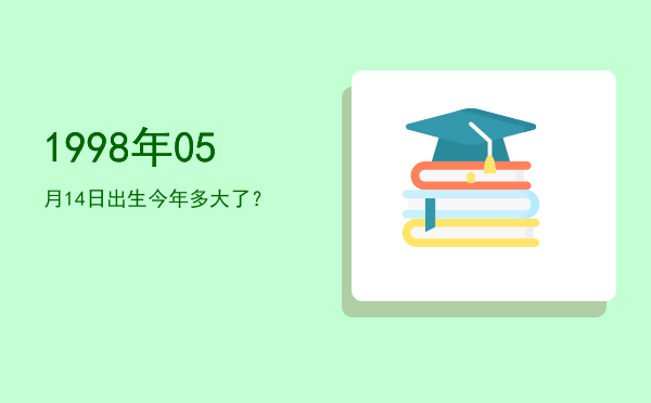1998年05月14日出生今年多大了?