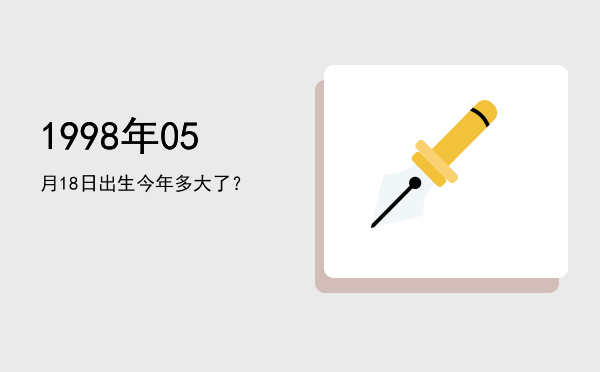 1998年05月18日出生今年多大了?