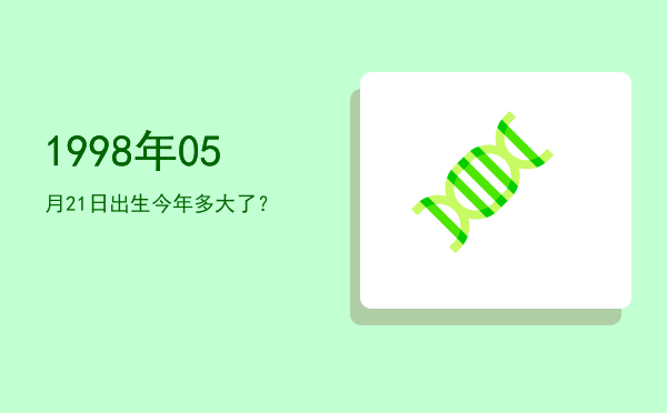 1998年05月21日出生今年多大了?