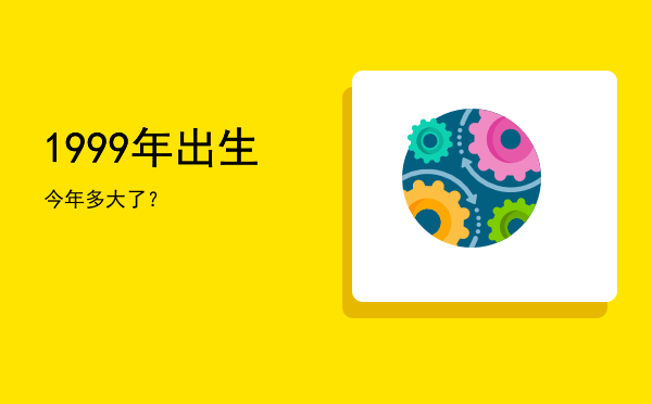 1999年出生今年多大了?