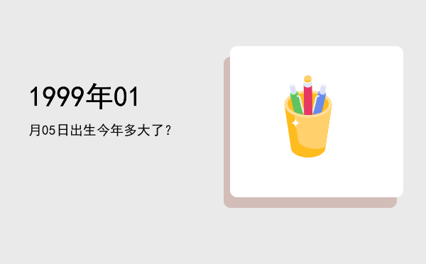 1999年01月05日出生今年多大了?