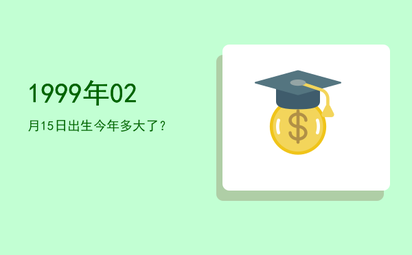 1999年02月15日出生今年多大了?