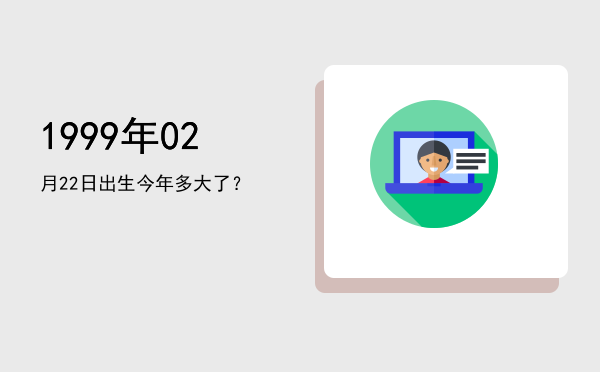 1999年02月22日出生今年多大了?