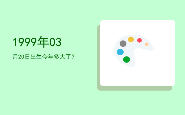 1999年03月20日出生今年多大了?