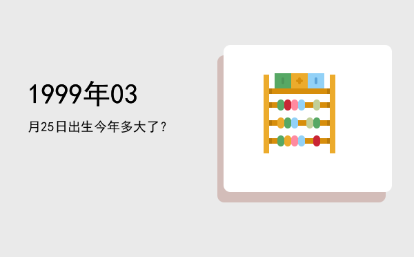 1999年03月25日出生今年多大了?