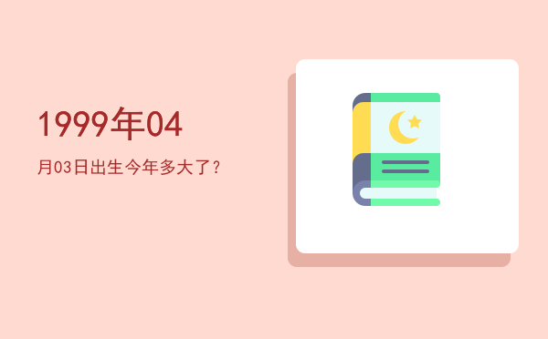 1999年04月03日出生今年多大了?