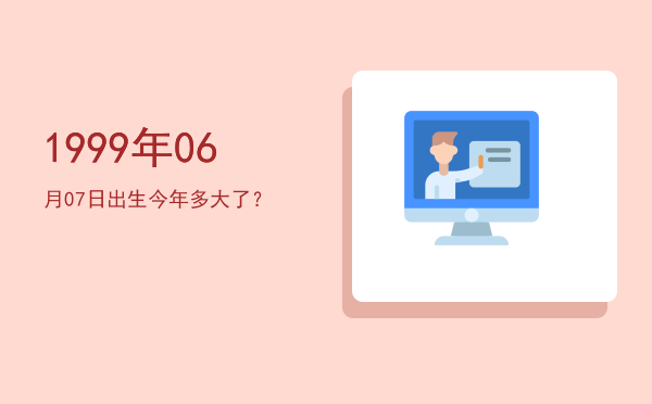 1999年06月07日出生今年多大了?