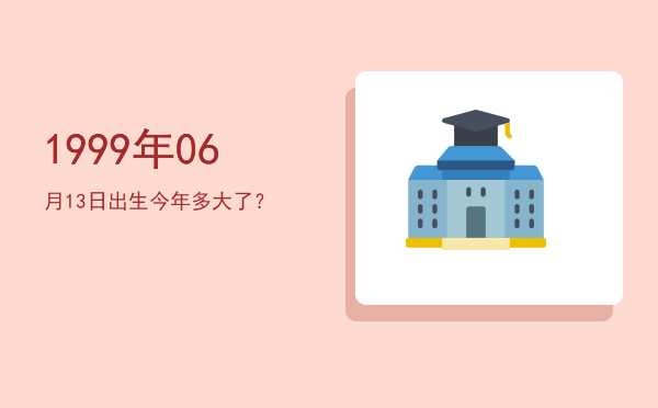 1999年06月13日出生今年多大了?