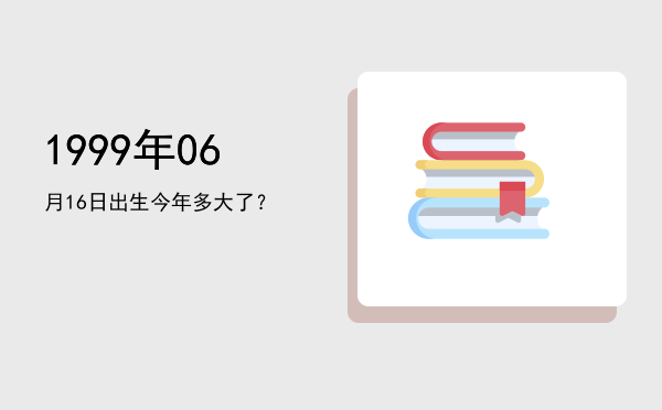 1999年06月16日出生今年多大了?