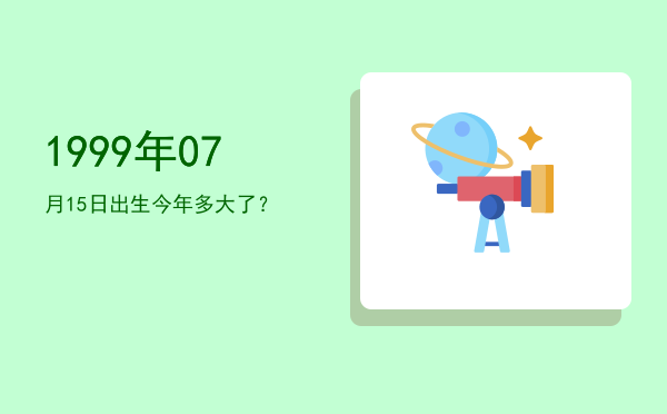 1999年07月15日出生今年多大了?