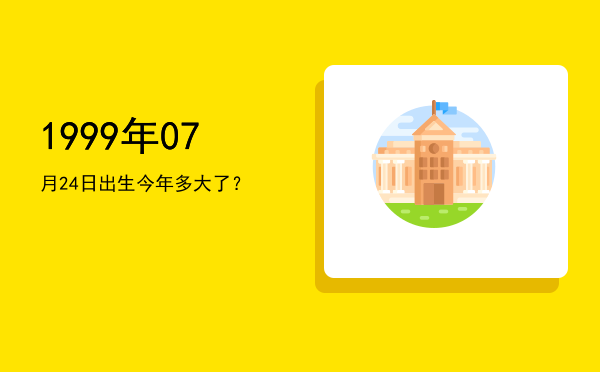 1999年07月24日出生今年多大了?