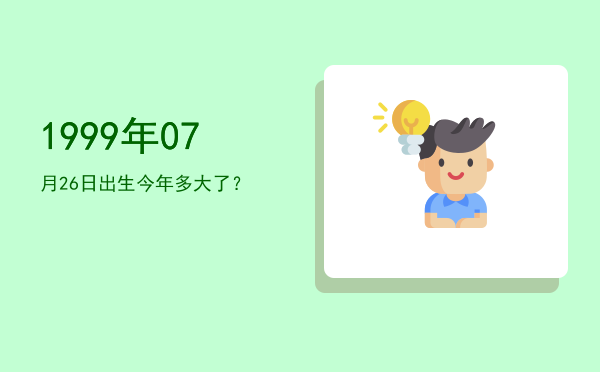 1999年07月26日出生今年多大了?
