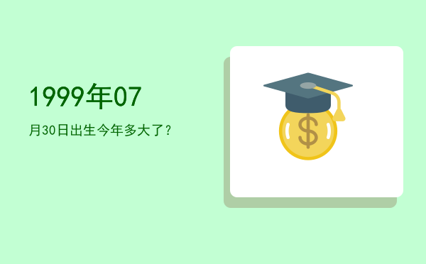 1999年07月30日出生今年多大了?