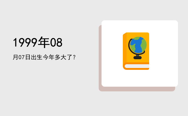 1999年08月07日出生今年多大了?