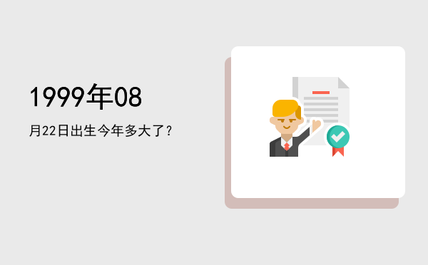 1999年08月22日出生今年多大了?