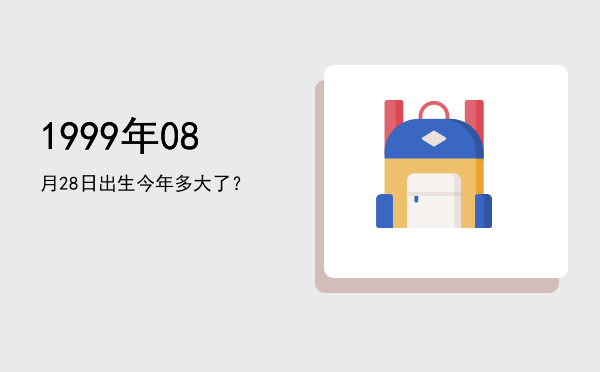 1999年08月28日出生今年多大了?