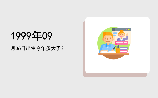 1999年09月06日出生今年多大了?