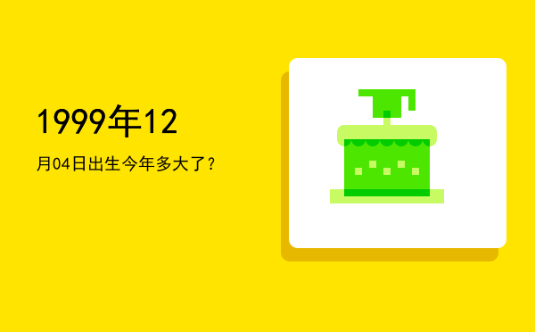1999年12月04日出生今年多大了?