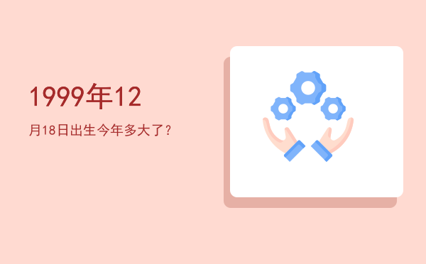 1999年12月18日出生今年多大了?