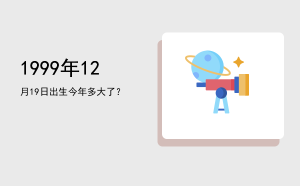 1999年12月19日出生今年多大了?