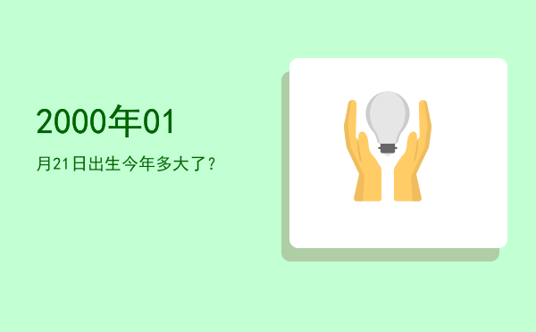 2000年01月21日出生今年多大了？