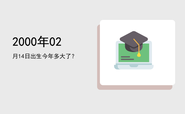 2000年02月14日出生今年多大了?