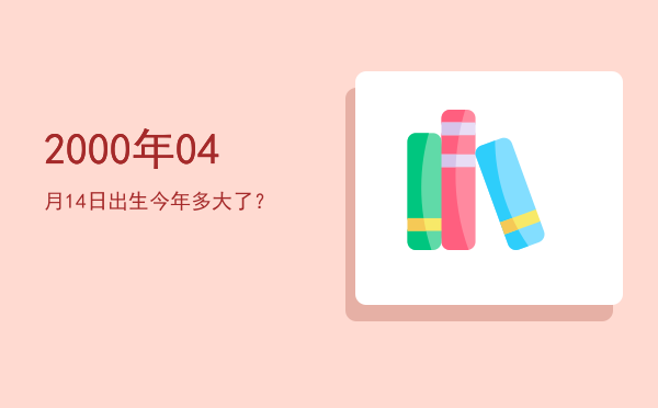 2000年04月14日出生今年多大了?