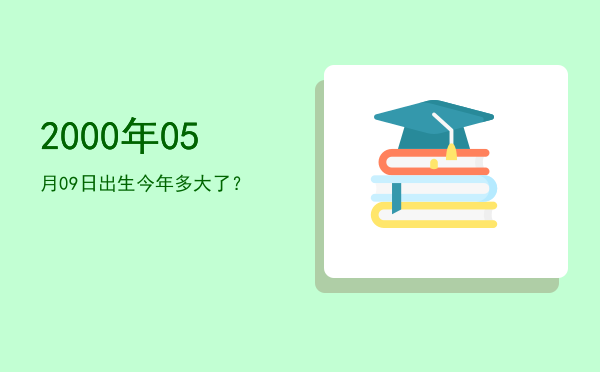 2000年05月09日出生今年多大了?