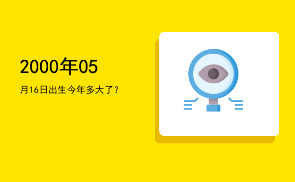 2000年05月16日出生今年多大了?