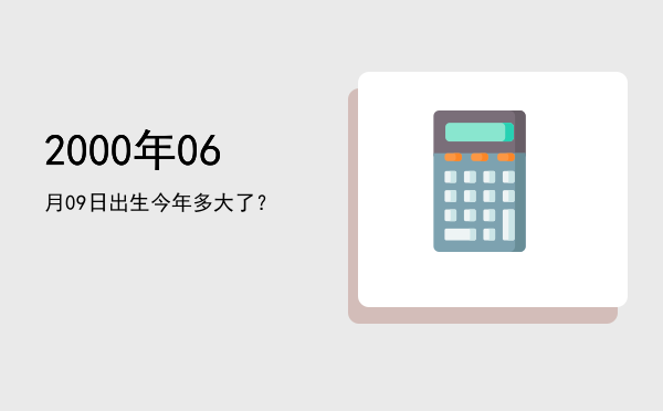 2000年06月09日出生今年多大了?