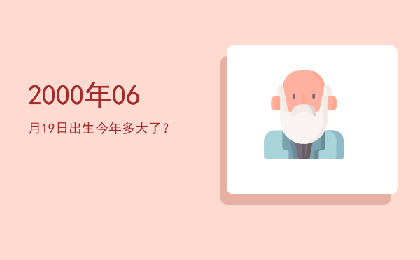 2000年06月19日出生今年多大了？