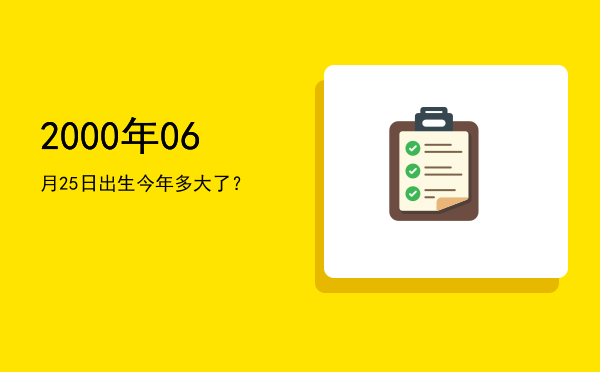 2000年06月25日出生今年多大了?