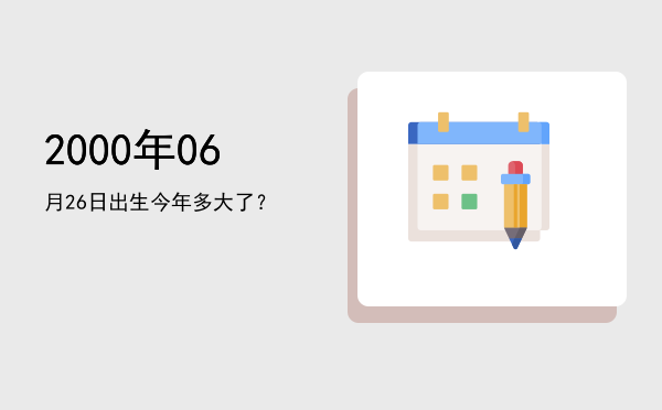 2000年06月26日出生今年多大了?