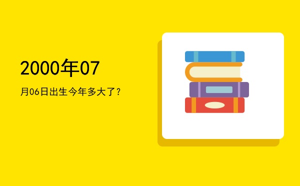 2000年07月06日出生今年多大了?