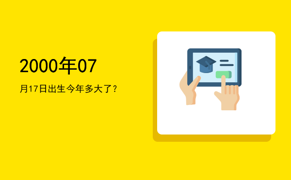 2000年07月17日出生今年多大了?