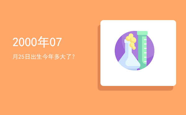 2000年07月25日出生今年多大了?