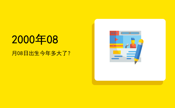 2000年08月08日出生今年多大了?
