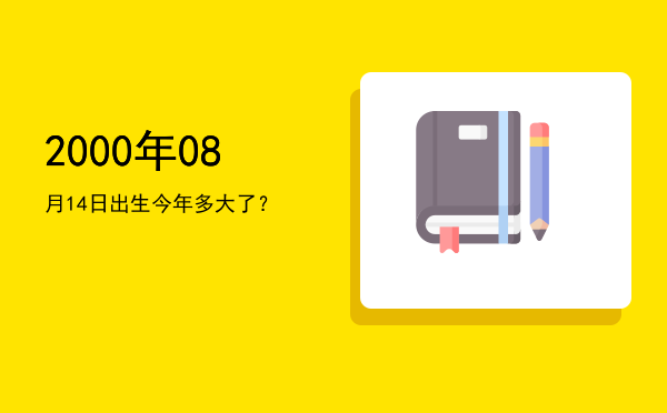 2000年08月14日出生今年多大了?