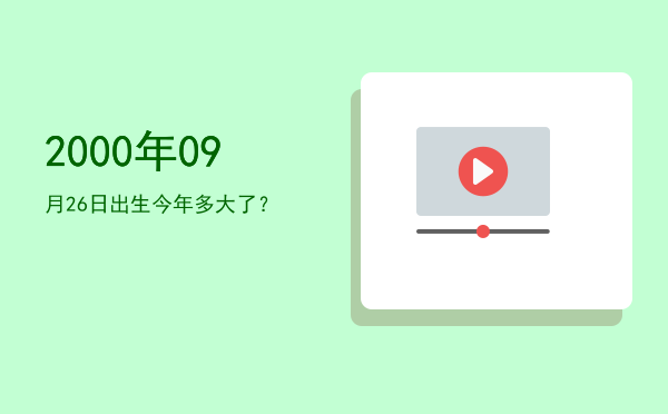 2000年09月26日出生今年多大了?