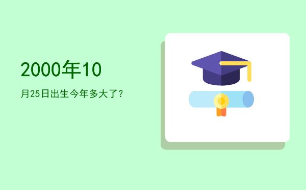 2000年10月25日出生今年多大了?