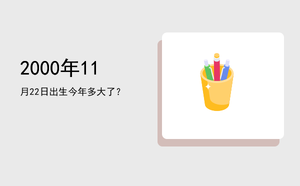 2000年11月22日出生今年多大了?