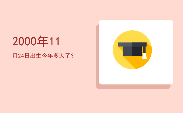 2000年11月24日出生今年多大了?