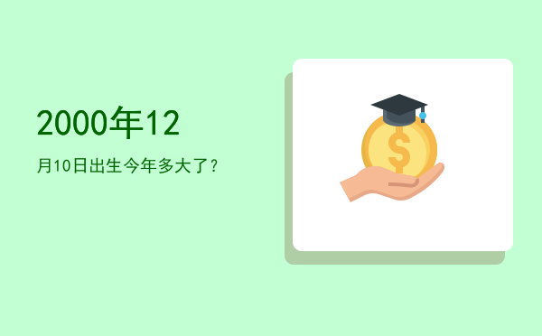 2000年12月10日出生今年多大了?