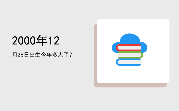 2000年12月26日出生今年多大了?