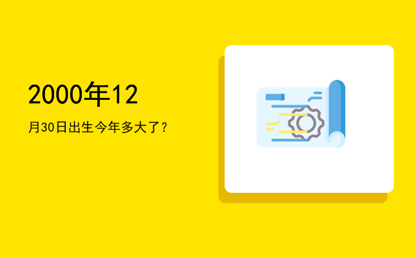 2000年12月30日出生今年多大了?