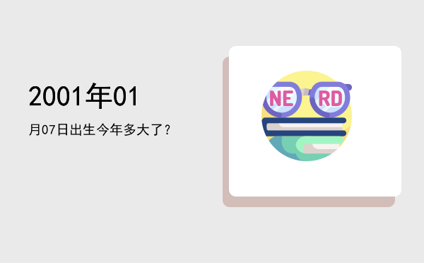 2001年01月07日出生今年多大了?