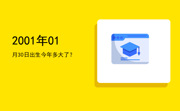 2001年01月30日出生今年多大了?