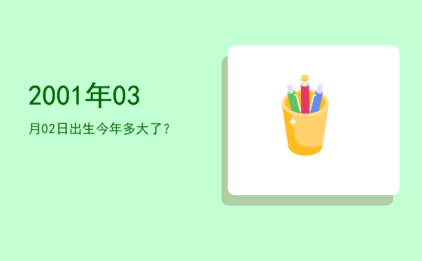 2001年03月02日出生今年多大了?