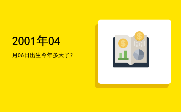 2001年04月06日出生今年多大了?