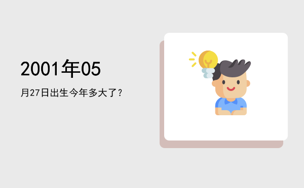 2001年05月27日出生今年多大了?